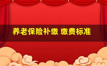 养老保险补缴 缴费标准